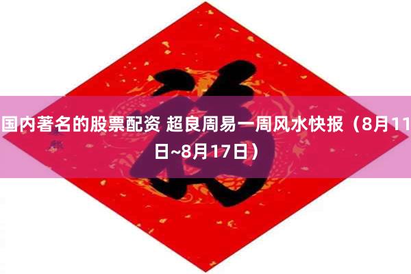 国内著名的股票配资 超良周易一周风水快报（8月11日~8月17日）