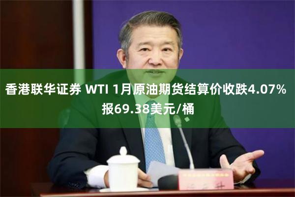 香港联华证券 WTI 1月原油期货结算价收跌4.07% 报69.38美元/桶