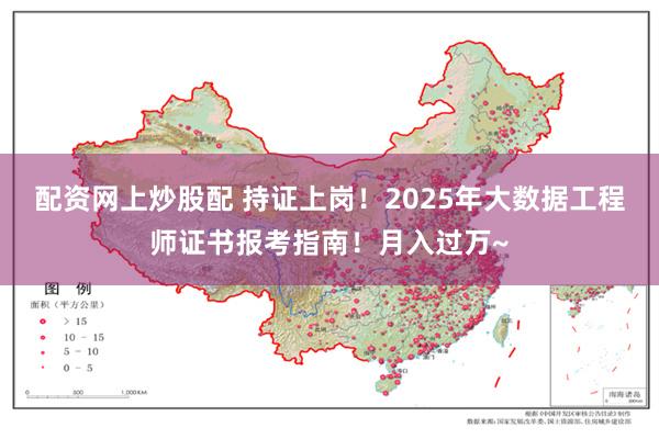 配资网上炒股配 持证上岗！2025年大数据工程师证书报考指南！月入过万~