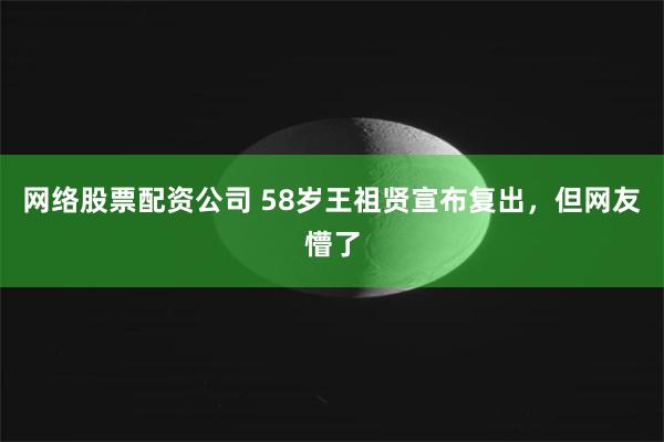 网络股票配资公司 58岁王祖贤宣布复出，但网友懵了
