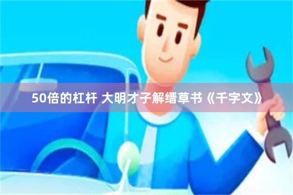 50倍的杠杆 大明才子解缙草书《千字文》