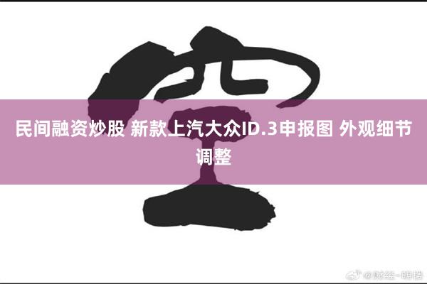 民间融资炒股 新款上汽大众ID.3申报图 外观细节调整