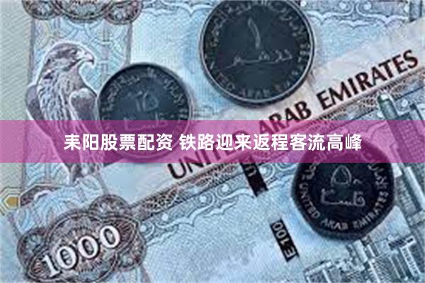 耒阳股票配资 铁路迎来返程客流高峰