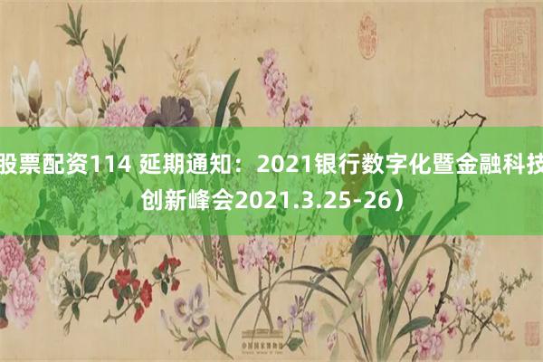 股票配资114 延期通知：2021银行数字化暨金融科技创新峰会2021.3.25-26）