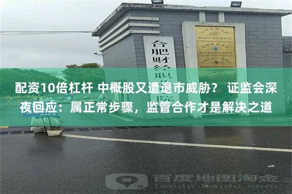 配资10倍杠杆 中概股又遭退市威胁？ 证监会深夜回应：属正常步骤，监管合作才是解决之道