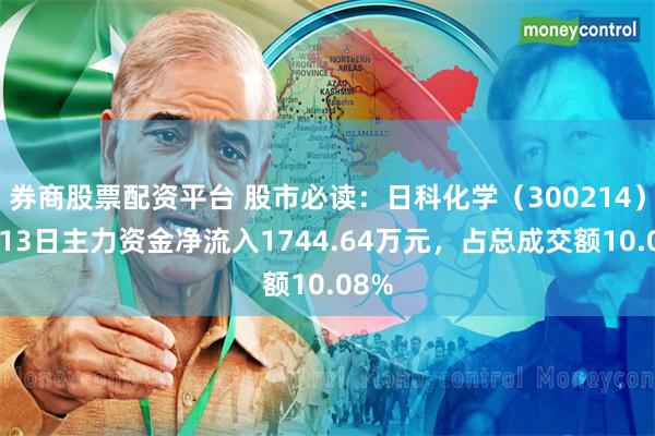 券商股票配资平台 股市必读：日科化学（300214）5月13日主力资金净流入1744.64万元，占总成交额10.08%