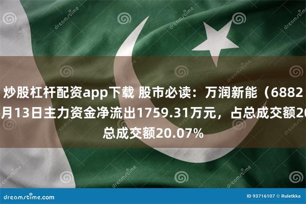 炒股杠杆配资app下载 股市必读：万润新能（688275）5月13日主力资金净流出1759.31万元，占总成交额20.07%