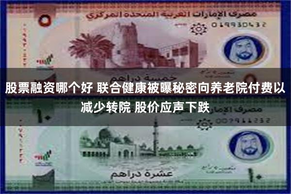 股票融资哪个好 联合健康被曝秘密向养老院付费以减少转院 股价应声下跌
