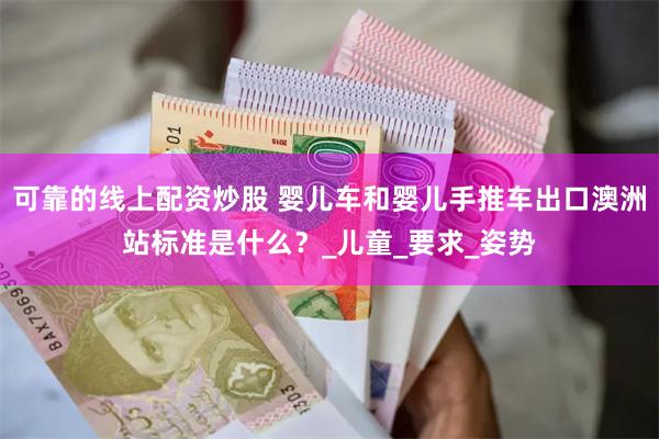 可靠的线上配资炒股 婴儿车和婴儿手推车出口澳洲站标准是什么？_儿童_要求_姿势