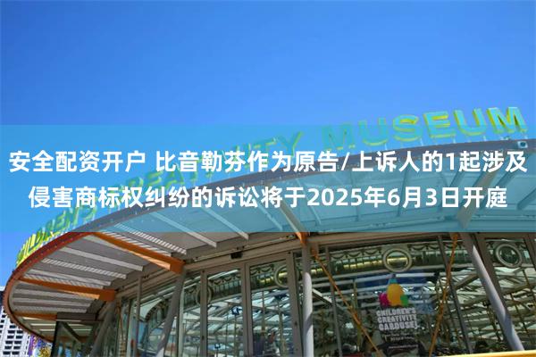 安全配资开户 比音勒芬作为原告/上诉人的1起涉及侵害商标权纠纷的诉讼将于2025年6月3日开庭