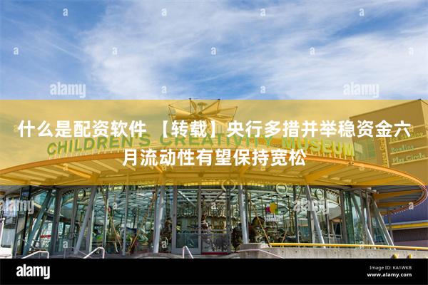 什么是配资软件 【转载】央行多措并举稳资金　六月流动性有望保持宽松