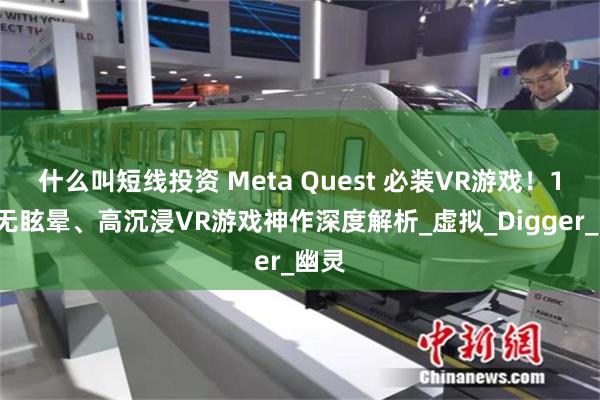 什么叫短线投资 Meta Quest 必装VR游戏！10款无眩晕、高沉浸VR游戏神作深度解析_虚拟_Digger_幽灵