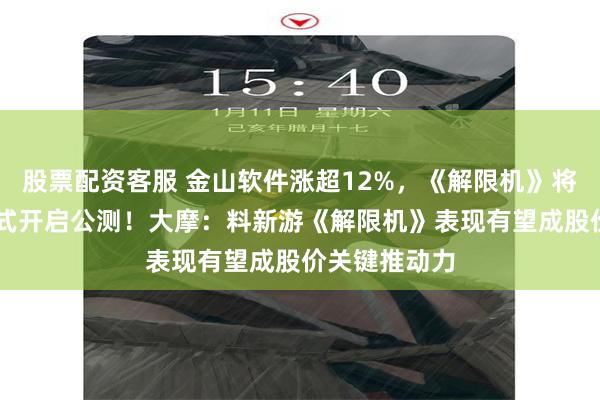 股票配资客服 金山软件涨超12%，《解限机》将于7月2日正式开启公测！大摩：料新游《解限机》表现有望成股价关键推动力