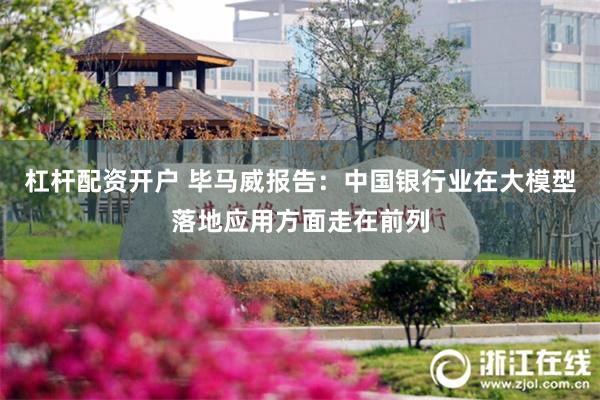 杠杆配资开户 毕马威报告：中国银行业在大模型落地应用方面走在前列