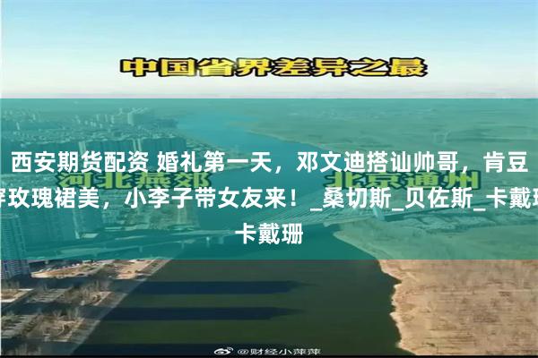西安期货配资 婚礼第一天，邓文迪搭讪帅哥，肯豆穿玫瑰裙美，小李子带女友来！_桑切斯_贝佐斯_卡戴珊
