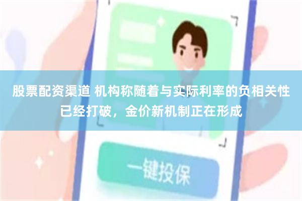 股票配资渠道 机构称随着与实际利率的负相关性已经打破，金价新机制正在形成
