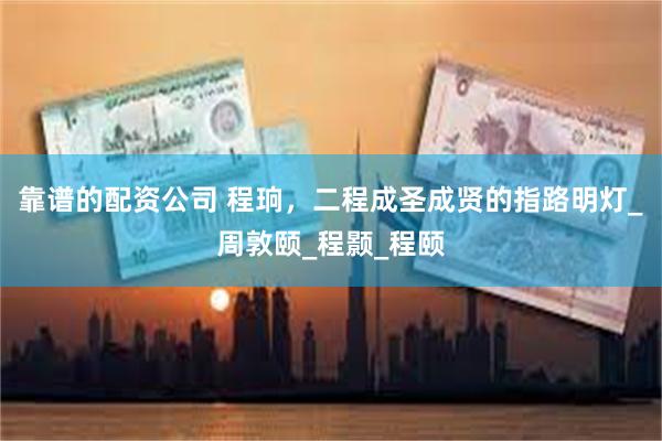 靠谱的配资公司 程珦，二程成圣成贤的指路明灯_周敦颐_程颢_程颐