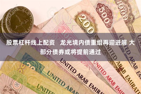 股票杠杆线上配资   龙光境内债重组再迎进展 大部分债券或将提前通过